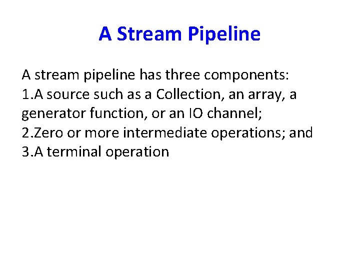 A Stream Pipeline A stream pipeline has three components: 1. A source such as