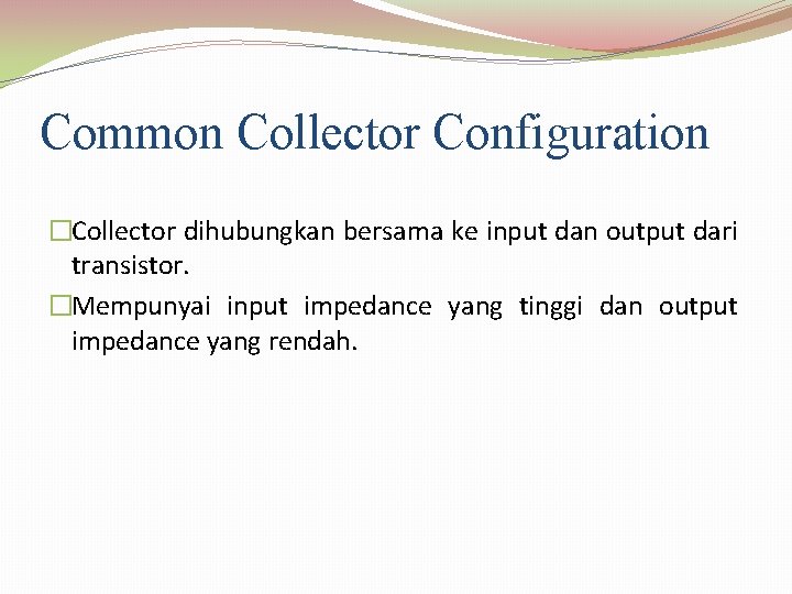 Common Collector Configuration �Collector dihubungkan bersama ke input dan output dari transistor. �Mempunyai input