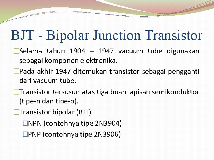 BJT - Bipolar Junction Transistor �Selama tahun 1904 – 1947 vacuum tube digunakan sebagai