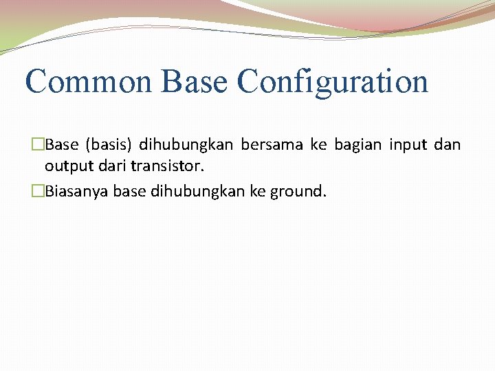 Common Base Configuration �Base (basis) dihubungkan bersama ke bagian input dan output dari transistor.