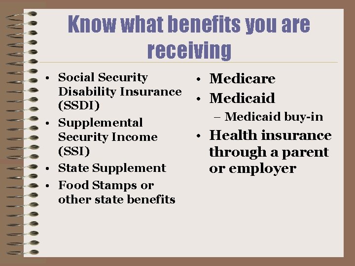 Know what benefits you are receiving • Social Security Disability Insurance (SSDI) • Supplemental