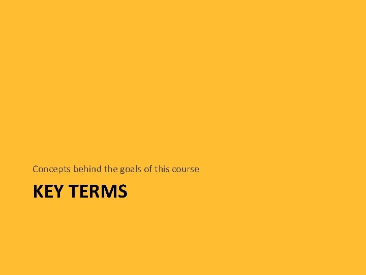 Concepts behind the goals of this course KEY TERMS 
