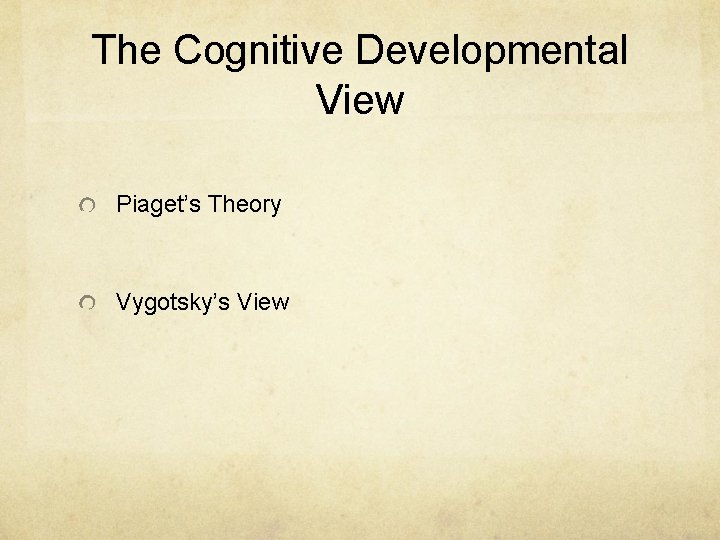 The Cognitive Developmental View Piaget’s Theory Vygotsky’s View 