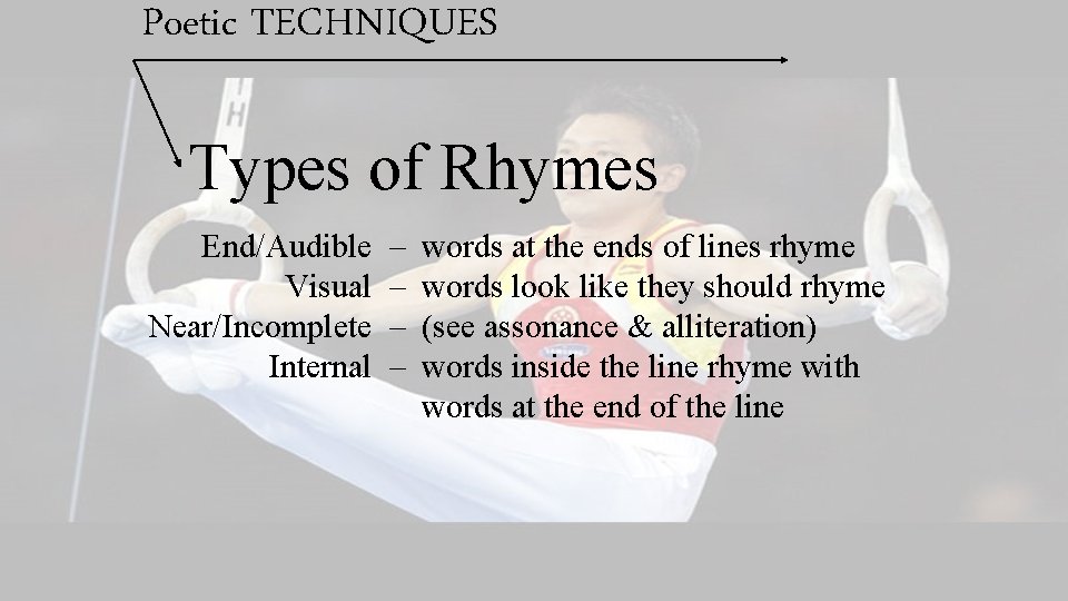 Poetic TECHNIQUES Types of Rhymes End/Audible Visual Near/Incomplete Internal – – words at the