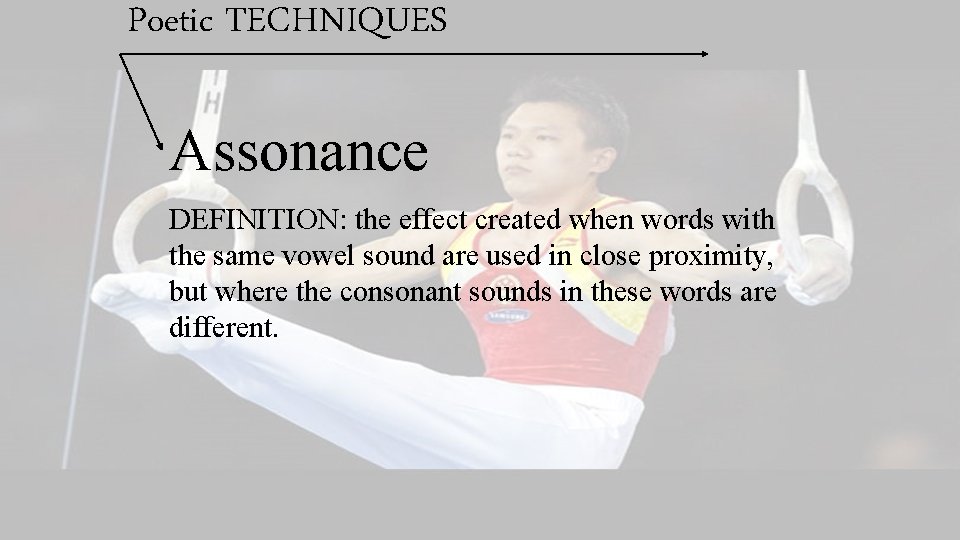 Poetic TECHNIQUES Assonance DEFINITION: the effect created when words with the same vowel sound