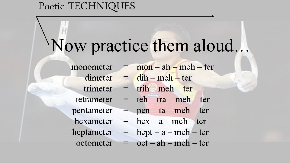 Poetic TECHNIQUES Now practice them aloud… monometer dimeter trimeter tetrameter pentameter hexameter heptameter octometer