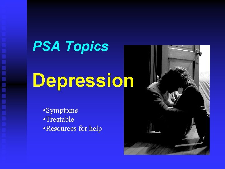 PSA Topics Depression • Symptoms • Treatable • Resources for help 