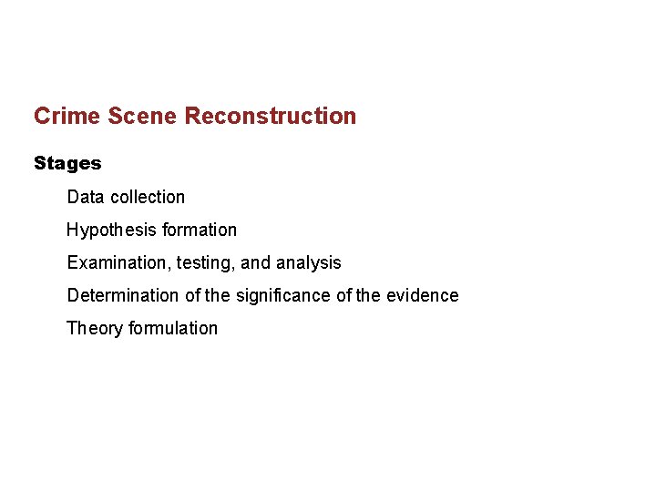 Crime Scene Reconstruction Stages Data collection Hypothesis formation Examination, testing, and analysis Determination of