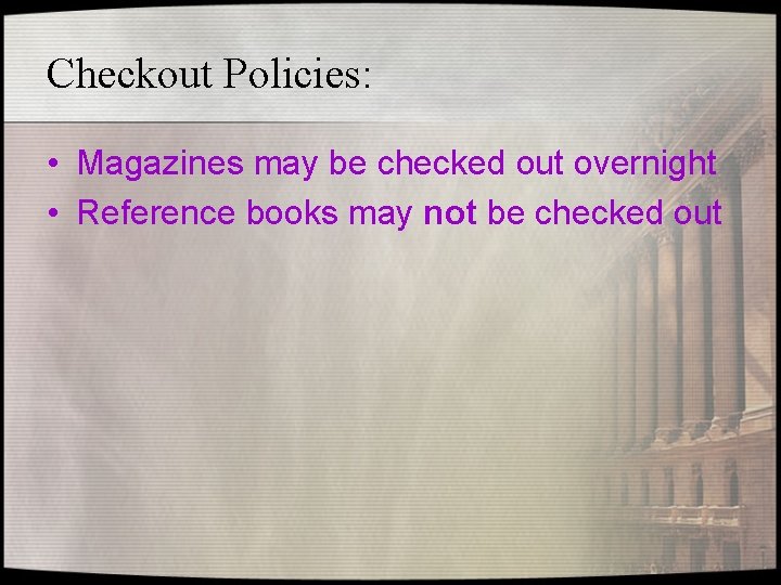 Checkout Policies: • Magazines may be checked out overnight • Reference books may not