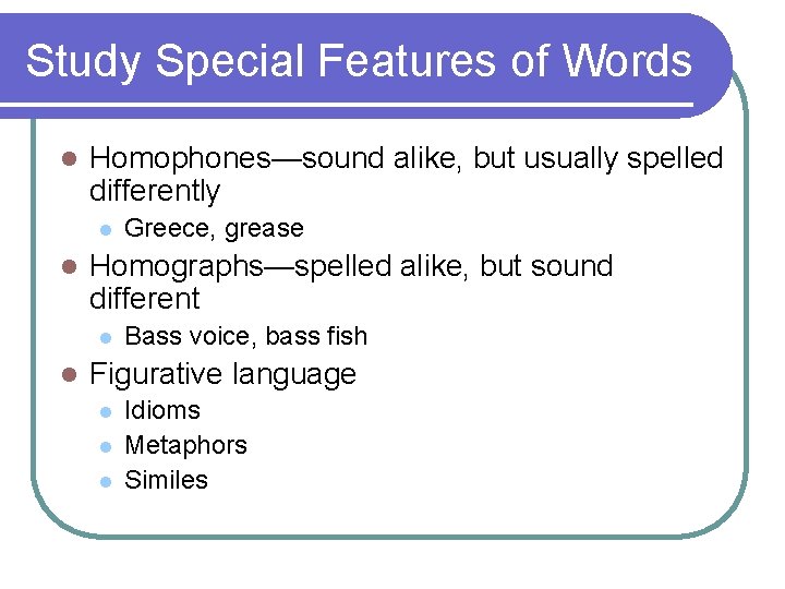 Study Special Features of Words l Homophones—sound alike, but usually spelled differently l l