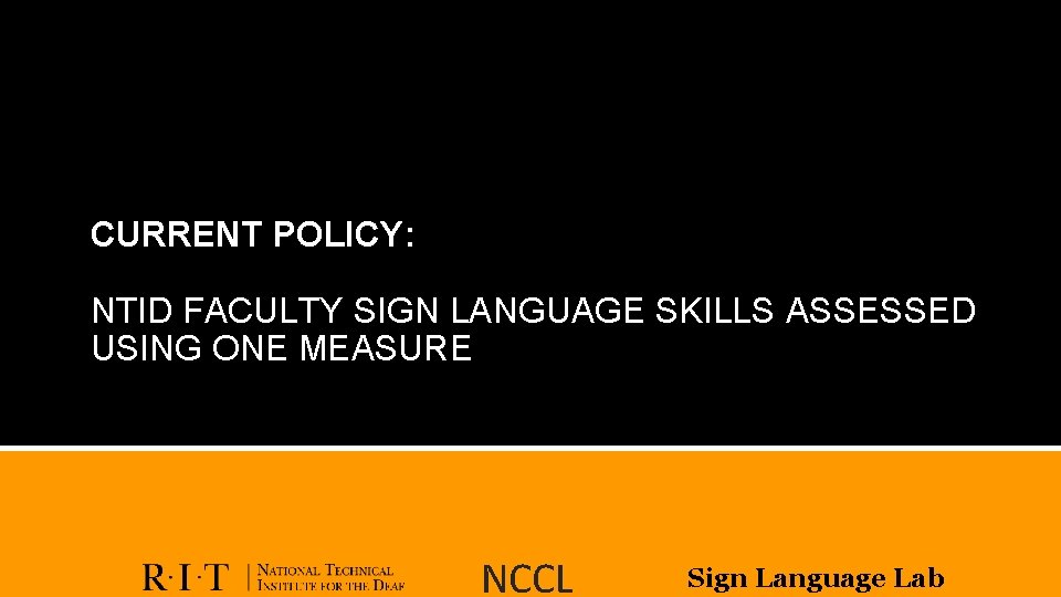 CURRENT POLICY: NTID FACULTY SIGN LANGUAGE SKILLS ASSESSED USING ONE MEASURE NCCL Sign Language