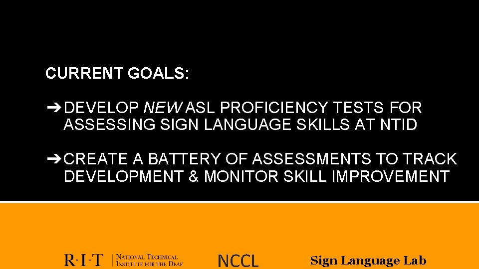 CURRENT GOALS: ➔ DEVELOP NEW ASL PROFICIENCY TESTS FOR ASSESSING SIGN LANGUAGE SKILLS AT