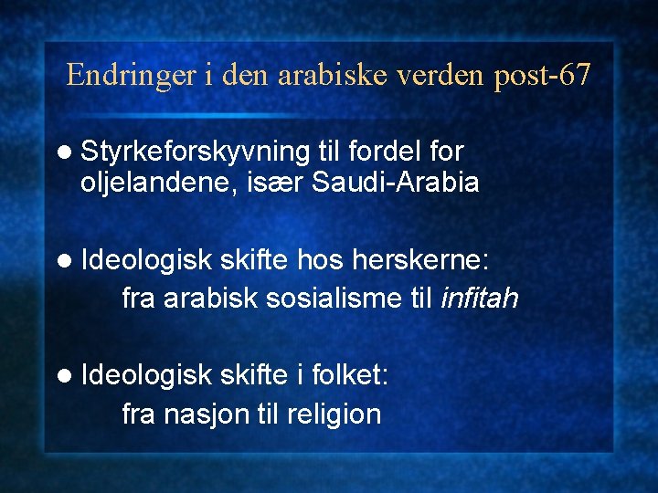 Endringer i den arabiske verden post-67 l Styrkeforskyvning til fordel for oljelandene, især Saudi-Arabia