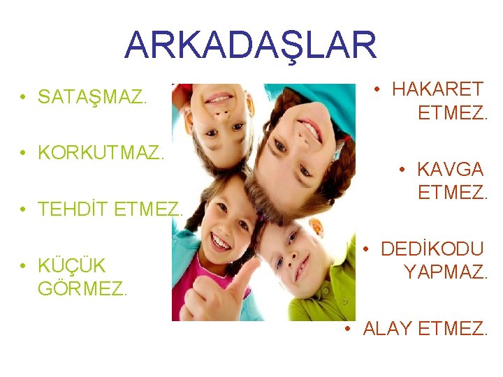 ARKADAŞLAR • SATAŞMAZ. • KORKUTMAZ. • TEHDİT ETMEZ. • KÜÇÜK GÖRMEZ. • HAKARET ETMEZ.