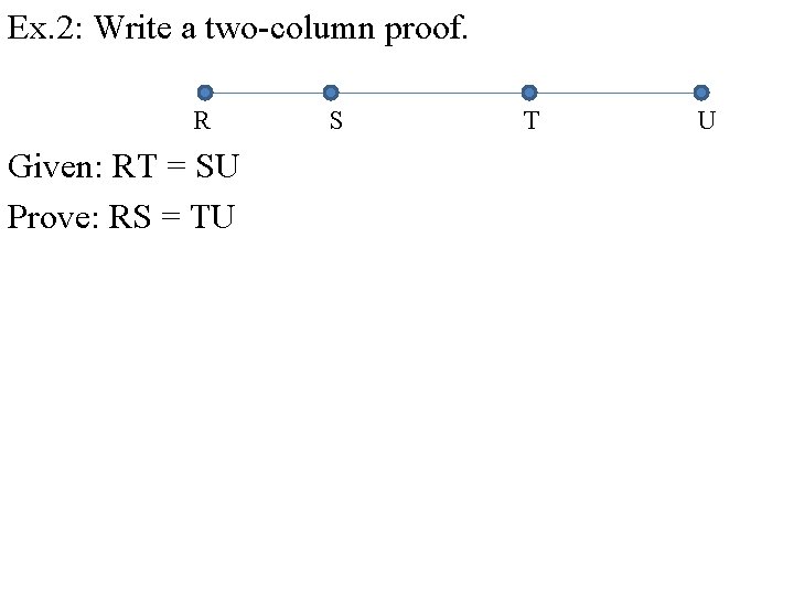 Ex. 2: Write a two-column proof. R Given: RT = SU Prove: RS =