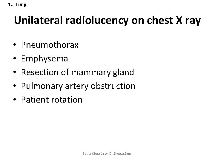 10. Lung Unilateral radiolucency on chest X ray • • • Pneumothorax Emphysema Resection