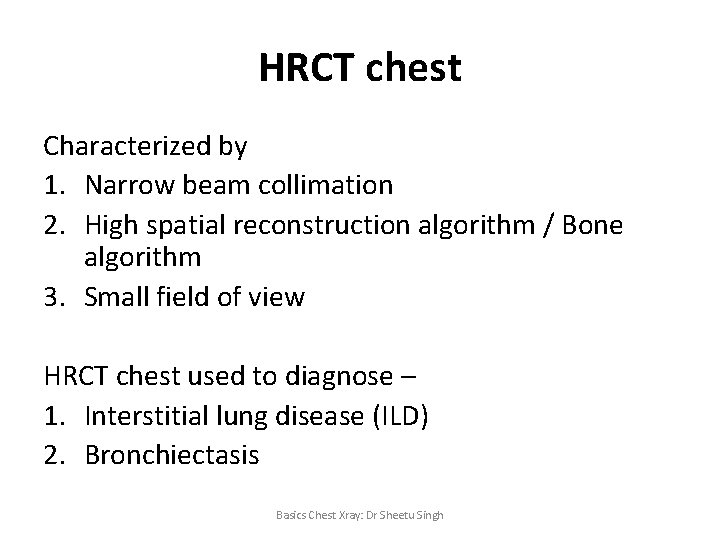 HRCT chest Characterized by 1. Narrow beam collimation 2. High spatial reconstruction algorithm /