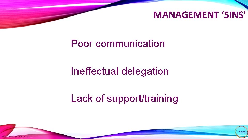 MANAGEMENT ‘SINS’ Poor communication Ineffectual delegation Lack of support/training www. reedlearning. co. uk 