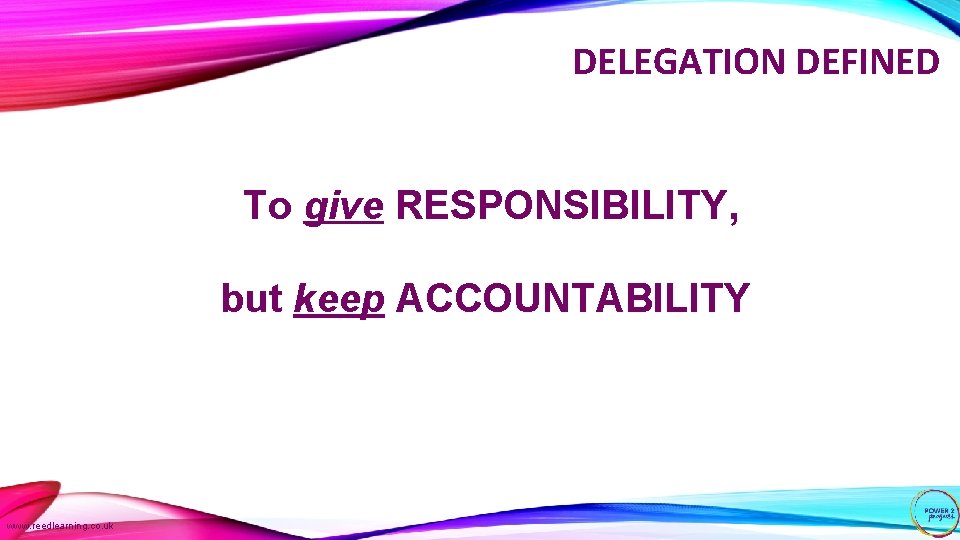 DELEGATION DEFINED To give RESPONSIBILITY, but keep ACCOUNTABILITY www. reedlearning. co. uk 