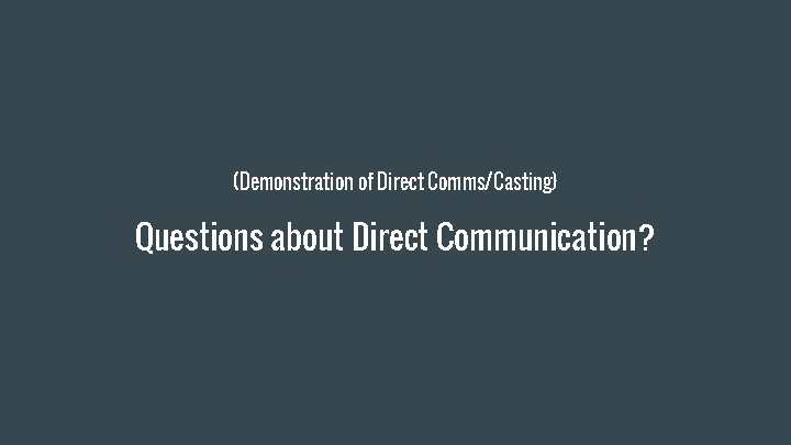 (Demonstration of Direct Comms/Casting) Questions about Direct Communication? 