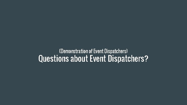 (Demonstration of Event Dispatchers) Questions about Event Dispatchers? 