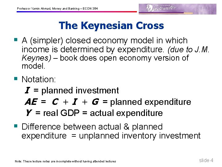 Professor Yamin Ahmad, Money and Banking – ECON 354 The Keynesian Cross § A