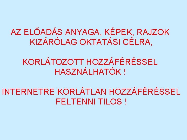 AZ ELŐADÁS ANYAGA, KÉPEK, RAJZOK KIZÁRÓLAG OKTATÁSI CÉLRA, KORLÁTOZOTT HOZZÁFÉRÉSSEL HASZNÁLHATÓK ! INTERNETRE KORLÁTLAN