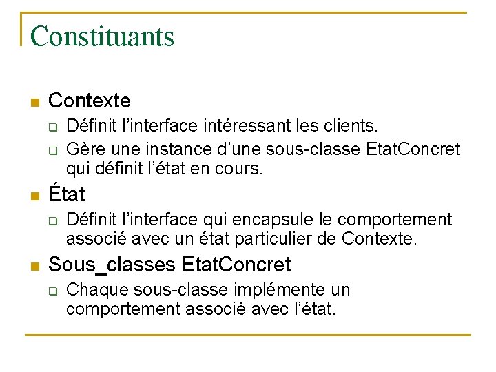 Constituants n Contexte q q n État q n Définit l’interface intéressant les clients.