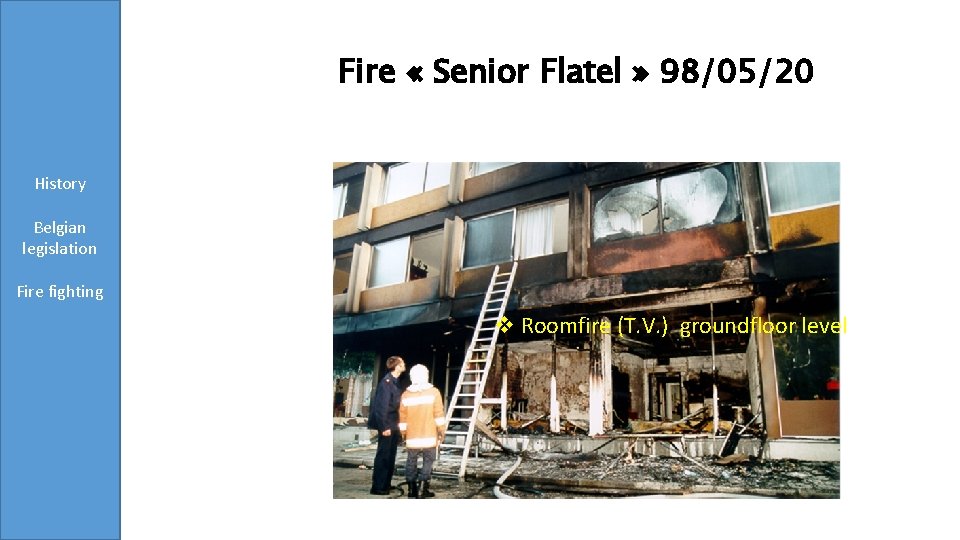 Fire « Senior Flatel » 98/05/20 History Belgian legislation Fire fighting Conclusions v Roomfire