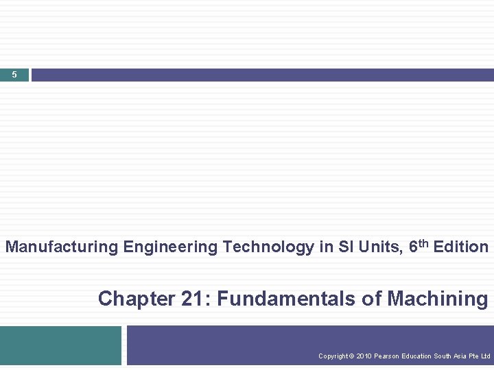 5 Manufacturing Engineering Technology in SI Units, 6 th Edition Chapter 21: Fundamentals of