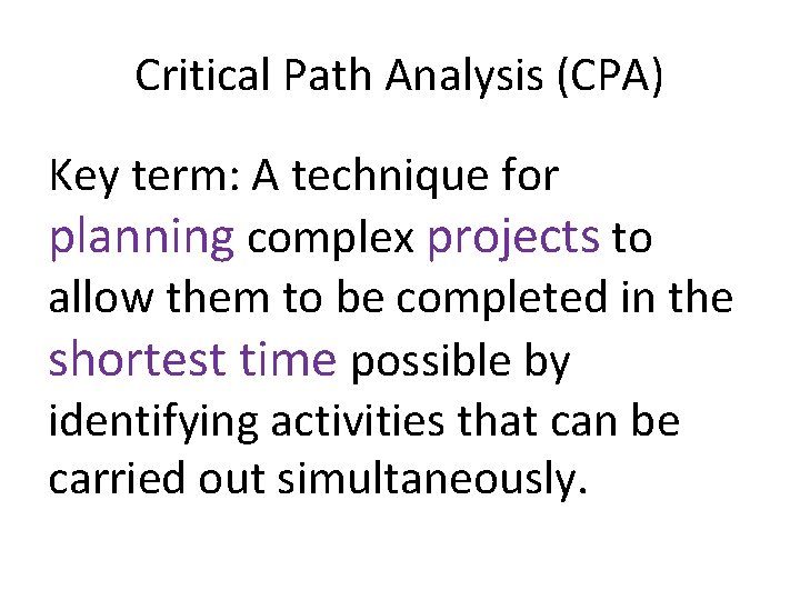 Critical Path Analysis (CPA) Key term: A technique for planning complex projects to allow
