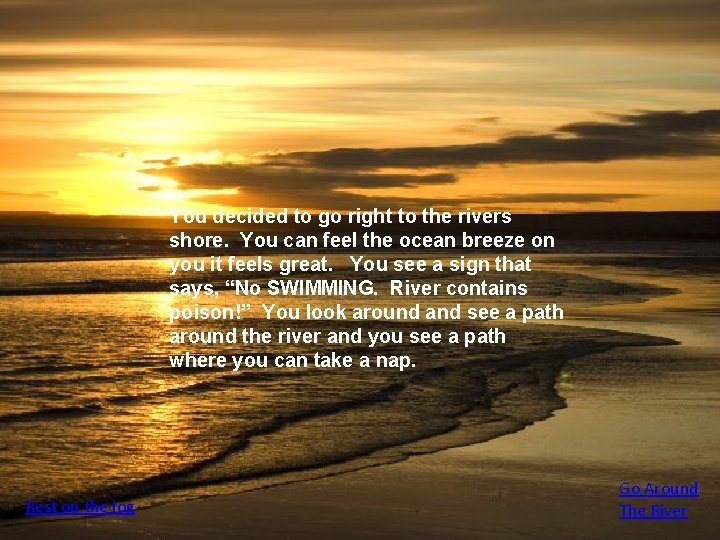 You decided to go right to the rivers shore. You can feel the ocean