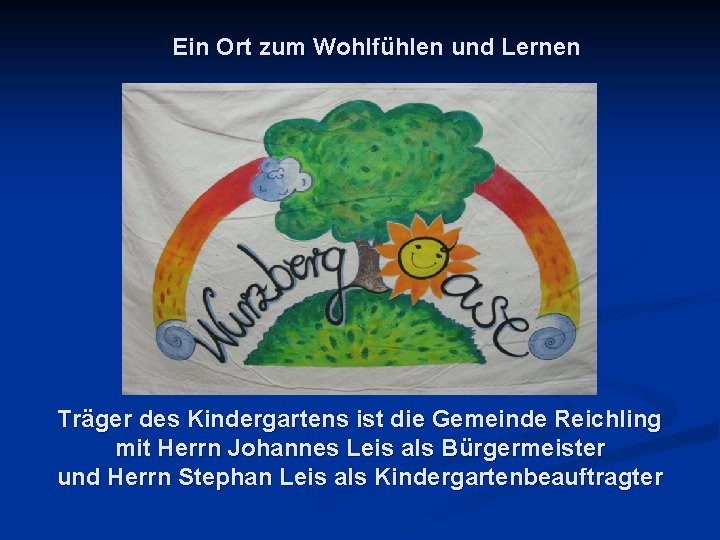 Ein Ort zum Wohlfühlen und Lernen Träger des Kindergartens ist die Gemeinde Reichling mit