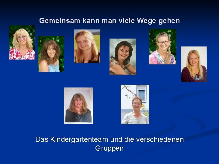 Gemeinsam kann man viele Wege gehen Das Kindergartenteam und die verschiedenen Gruppen 