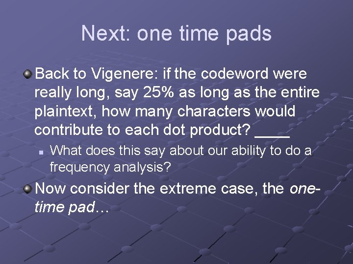 Next: one time pads Back to Vigenere: if the codeword were really long, say