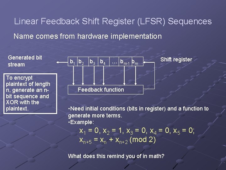 Linear Feedback Shift Register (LFSR) Sequences Name comes from hardware implementation Generated bit stream