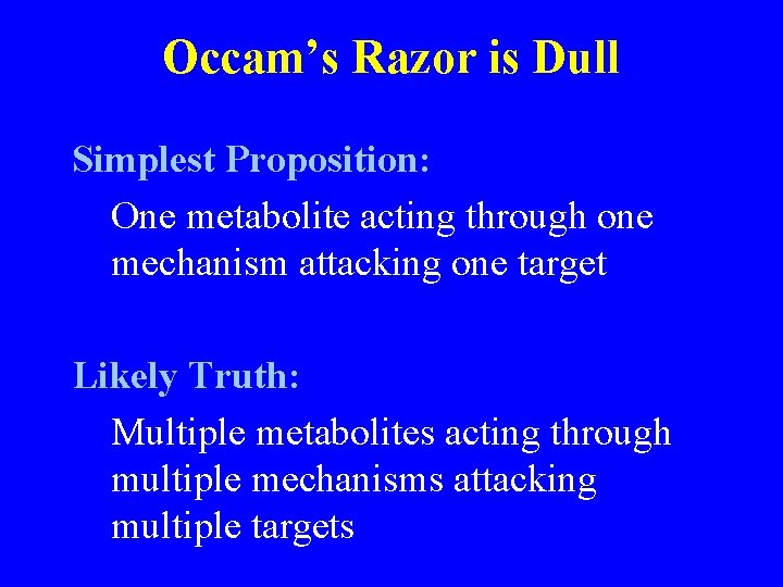 Occam’s Razor is Dull Simplest Proposition: One metabolite acting through one mechanism attacking one