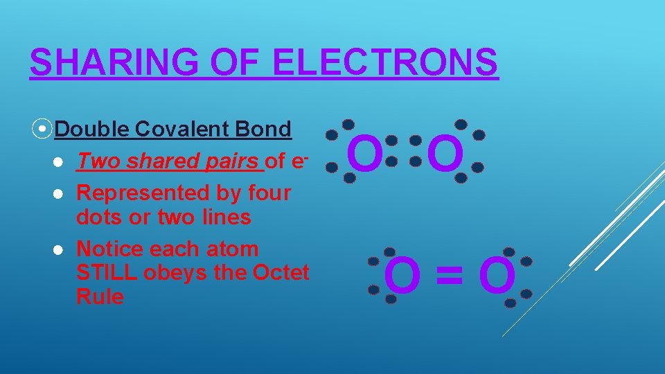SHARING OF ELECTRONS ⦿Double Covalent Bond ● Two shared pairs of e● Represented by
