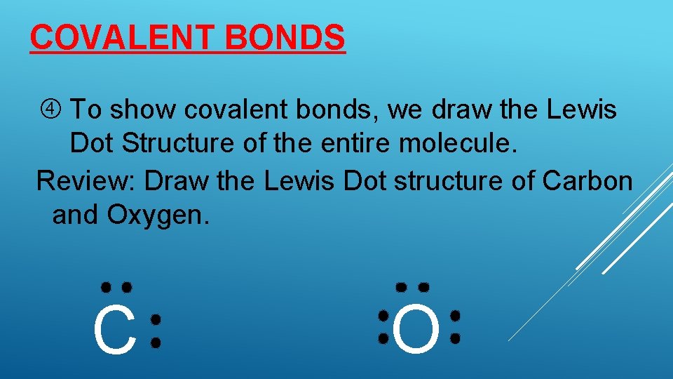 COVALENT BONDS To show covalent bonds, we draw the Lewis Dot Structure of the