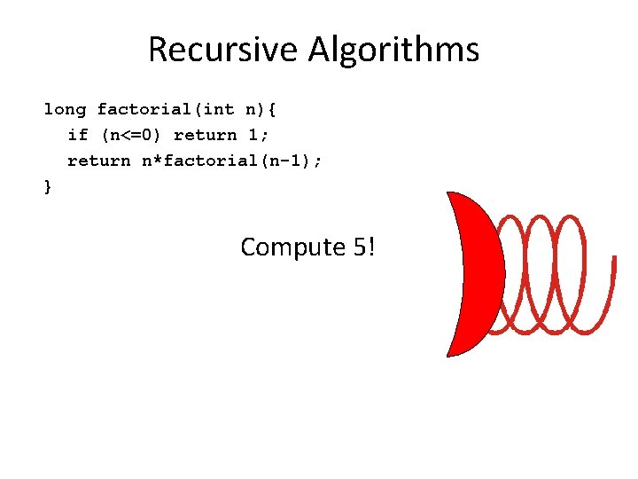 Recursive Algorithms long factorial(int n){ if (n<=0) return 1; return n*factorial(n-1); } Compute 5!