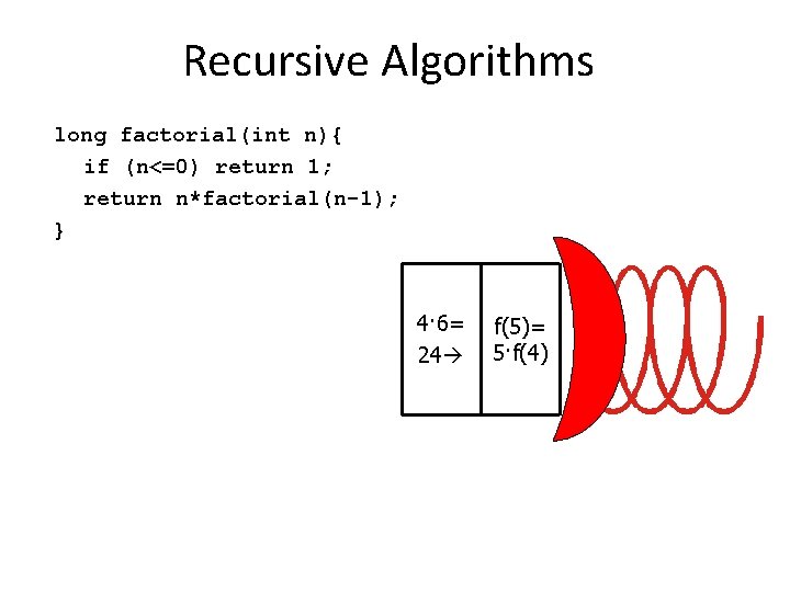Recursive Algorithms long factorial(int n){ if (n<=0) return 1; return n*factorial(n-1); } 4· 6= Recursive Algorithms long factorial(int n){ if (n<=0) return 1; return n*factorial(n-1); } 4· 6=