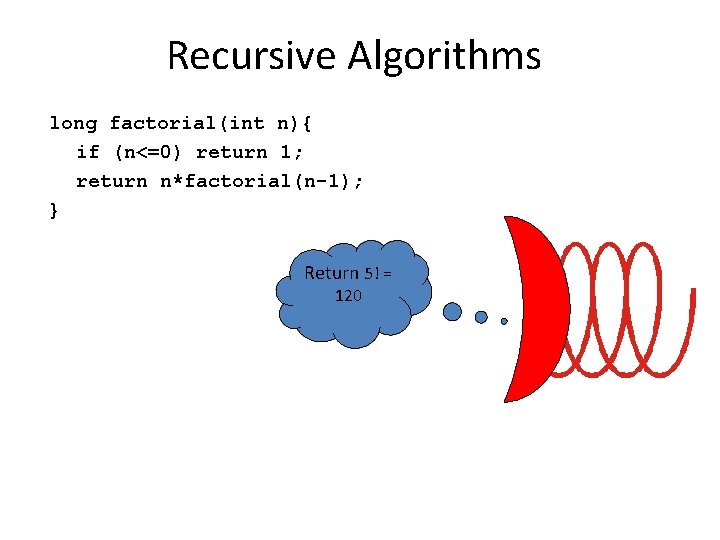 Recursive Algorithms long factorial(int n){ if (n<=0) return 1; return n*factorial(n-1); } Return 5! Recursive Algorithms long factorial(int n){ if (n<=0) return 1; return n*factorial(n-1); } Return 5!
