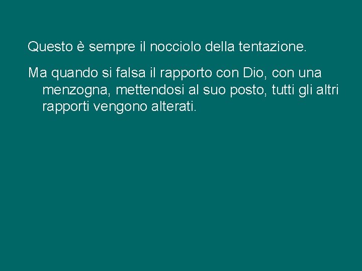 Questo è sempre il nocciolo della tentazione. Ma quando si falsa il rapporto con