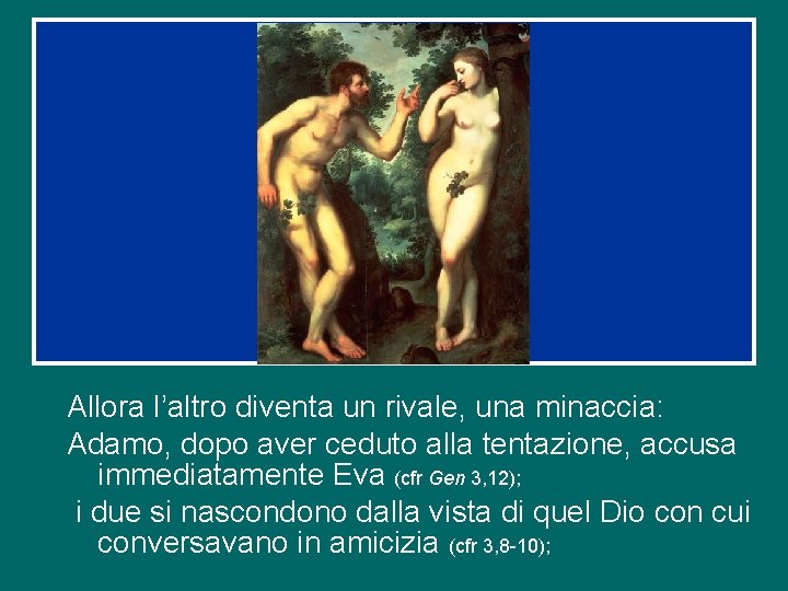 Allora l’altro diventa un rivale, una minaccia: Adamo, dopo aver ceduto alla tentazione, accusa