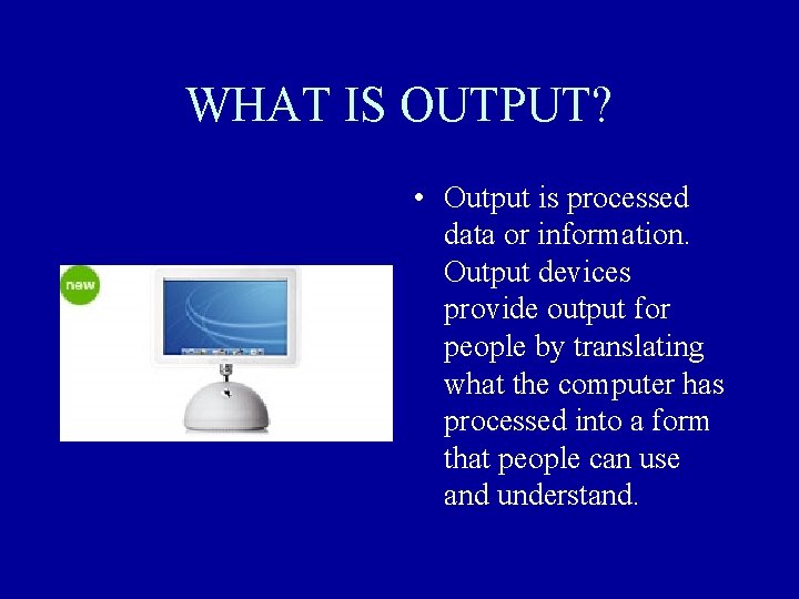WHAT IS OUTPUT? • Output is processed data or information. Output devices provide output WHAT IS OUTPUT? • Output is processed data or information. Output devices provide output