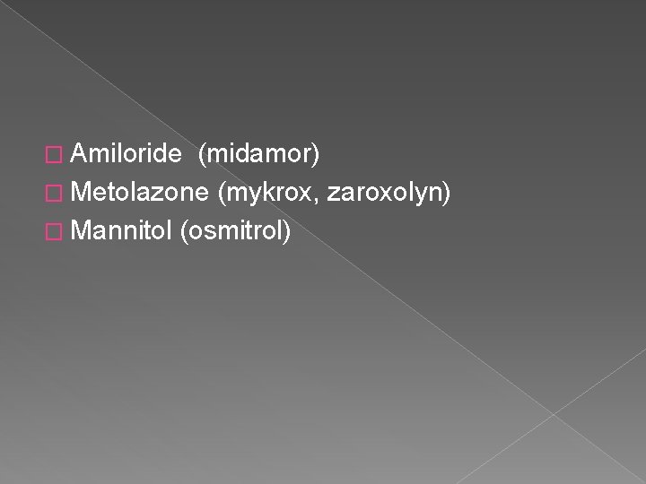 � Amiloride (midamor) � Metolazone (mykrox, zaroxolyn) � Mannitol (osmitrol) 