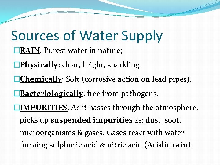 Sources of Water Supply �RAIN: Purest water in nature; �Physically: clear, bright, sparkling. �Chemically: