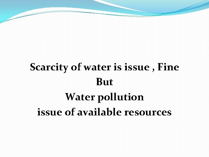 Scarcity of water is issue , Fine But Water pollution issue of available resources