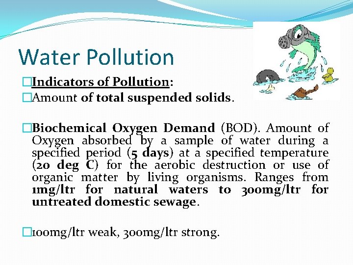 Water Pollution �Indicators of Pollution: �Amount of total suspended solids. �Biochemical Oxygen Demand (BOD).