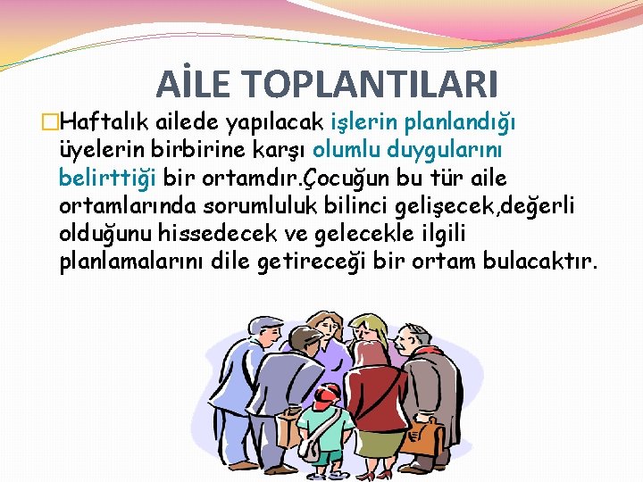 AİLE TOPLANTILARI �Haftalık ailede yapılacak işlerin planlandığı üyelerin birbirine karşı olumlu duygularını belirttiği bir